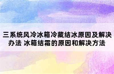 三系统风冷冰箱冷藏结冰原因及解决办法 冰箱结霜的原因和解决方法